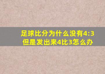 足球比分为什么没有4:3 但是发出来4比3怎么办